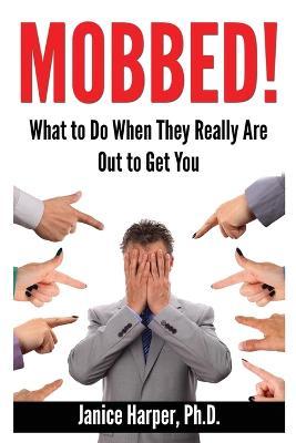 Mobbed!: What to Do When They Really Are Out to Get You - Janice Harper