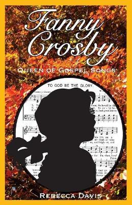 Fanny Crosby: Queen of Gospel Songs - Rebecca Davis