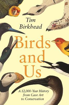 Birds and Us: A 12,000-Year History from Cave Art to Conservation - Tim Birkhead