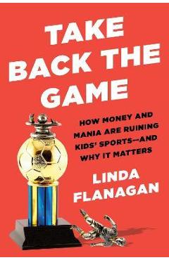 Poza produsului Take Back the Game: How Money and Mania Are Ruining Kids' Sports--And Why It Matters - Linda Flanagan