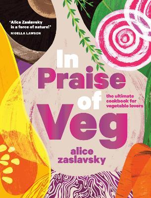 In Praise of Veg: The Ultimate Cookbook for Vegetable Lovers - Alice Zaslavsky