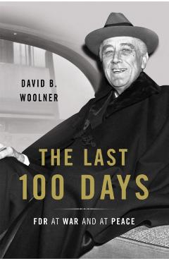 Last 100 Days: FDR at War and at Peace - David B. Woolner