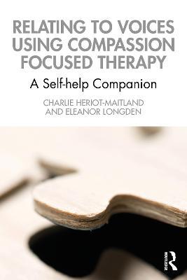 Relating to Voices Using Compassion Focused Therapy: A Self-Help Companion - Charlie Heriot-maitland