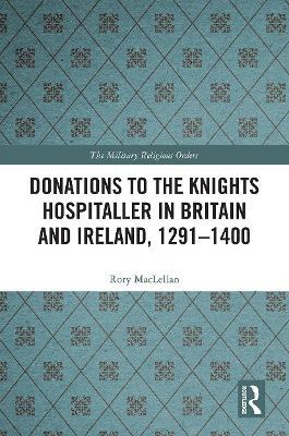 Donations to the Knights Hospitaller in Britain and Ireland, 1291-1400 - Rory Maclellan