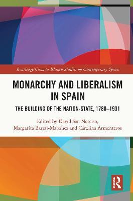Monarchy and Liberalism in Spain: The Building of the Nation-State, 1780-1931 - David San Narciso
