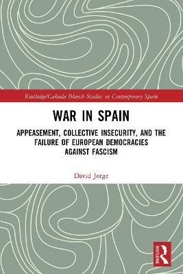 War in Spain: Appeasement, Collective Insecurity, and the Failure of European Democracies Against Fascism - David Jorge