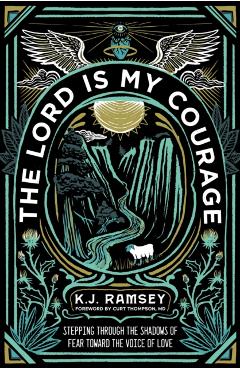 The Lord Is My Courage: Stepping Through the Shadows of Fear Toward the Voice of Love - K. J. Ramsey