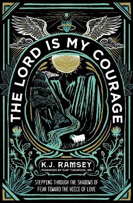 The Lord Is My Courage: Stepping Through the Shadows of Fear Toward the Voice of Love - K. J. Ramsey
