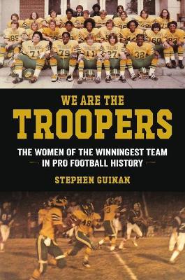 We Are the Troopers: The Women of the Winningest Team in Pro Football History - Stephen Guinan