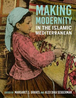 Making Modernity in the Islamic Mediterranean - Margaret S. Graves