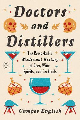 Doctors and Distillers: The Remarkable Medicinal History of Beer, Wine, Spirits, and Cocktails - Camper English