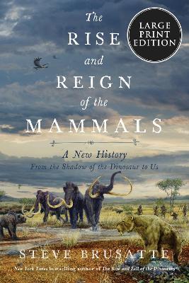 The Rise and Reign of the Mammals: A New History, from the Shadow of the Dinosaurs to Us - Steve Brusatte