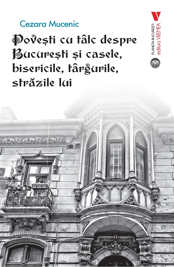 Povesti cu talc despre Bucuresti si casele, bisericile, targurile, strazile lui - Cezara Mucenic