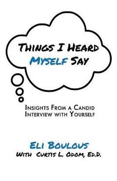 Coperta cărții 'Things I Heard Myself Say: Insights From A Candid Interview With Yourself - Eli Boulous'