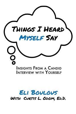 Things I Heard Myself Say: Insights From A Candid Interview With Yourself - Eli Boulous