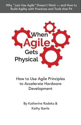 When Agile Gets Physical: How to Use Agile Principles to Accelerate Hardware Development - Katherine Radeka