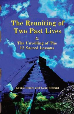 The Reuniting of Two Past Lives: & The Unveiling of The 12 Sacred Lessons - Lynn J. Everard