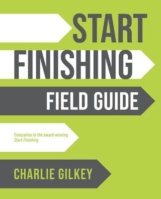Start Finishing Field Guide - Charlie Gilkey