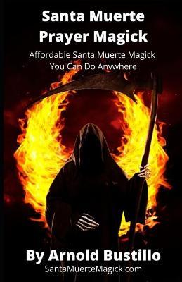 Santa Muerte Prayer Magick: Affordable Santa Muerte Magick You Can Do Anywhere - Arnold Bustillo
