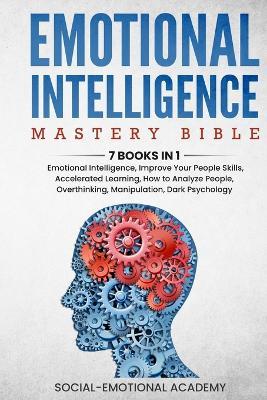 Emotional Intelligence Mastery Bible: 7 BOOKS IN 1 - Emotional Intelligence, Improve Your People Skills, Accelerated Learning, How to Analyze People, - Social-emotional Academy