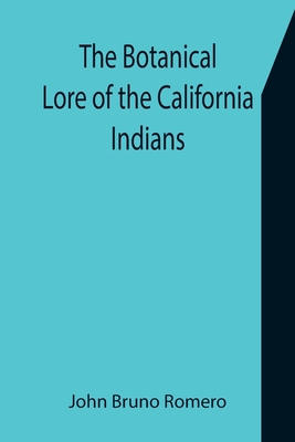 The Botanical Lore of the California Indians with Side Lights on Historical Incidents in California - John Bruno Romero