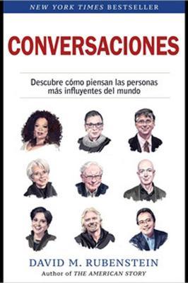 Conversaciones (How to Lead, Spanish Edition): Descubre Como Piensan Las Personas M�s Influyentes del Mundo - David Rubenstein