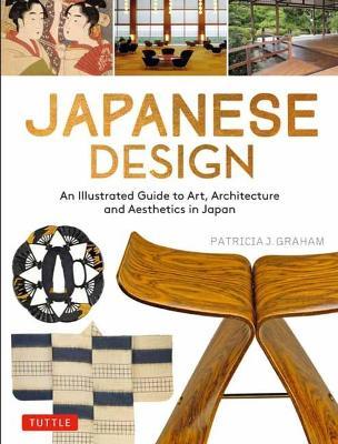 Japanese Design: An Illustrated Guide to Art, Architecture and Aesthetics in Japan - Patricia J. Graham