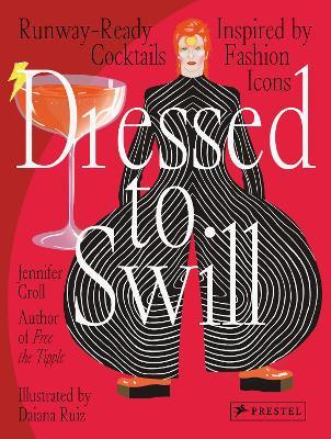 Dressed to Swill: Runway-Ready Cocktails Inspired by Fashion Icons - Jennifer Croll