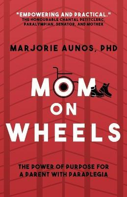 Mom on Wheels: The Power of Purpose for a Parent With Paraplegia - Marjorie Aunos
