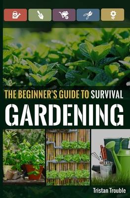 The Beginner's Guide to Survival Gardening: The Beginner's Guide to Survival Gardening - Tristan Trouble