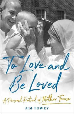 To Love and Be Loved: A Personal Portrait of Mother Teresa - Jim Towey
