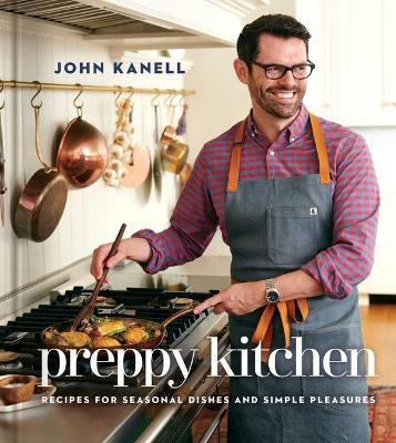Preppy Kitchen: Recipes for Seasonal Dishes and Simple Pleasures (a Cookbook) - John Kanell