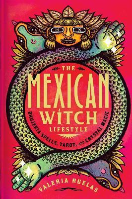 The Mexican Witch Lifestyle: Brujeria Spells, Tarot, and Crystal Magic - Valeria Ruelas