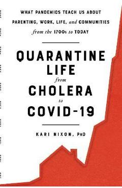 Coperta cărții 'Quarantine Life from Cholera to Covid-19: What Pandemics Teach Us about Parenting, Work, Life, and Communities from the'