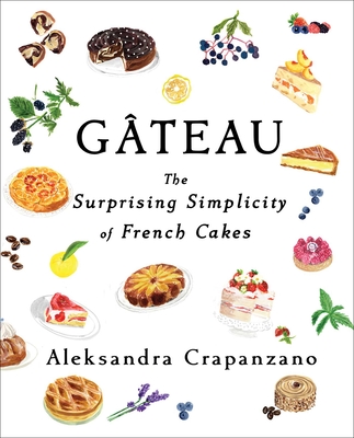 Gateau: The Surprising Simplicity of French Cakes - Aleksandra Crapanzano