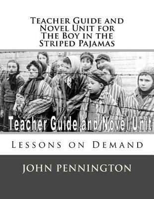 Teacher Guide and Novel Unit for the Boy in the Striped Pajamas: Lessons on Demand - John Pennington
