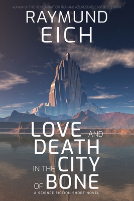 Love and Death in the City of Bone: A Science Fiction Short Novel - Raymund Eich