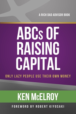 The ABCs of Raising Capital: Only Lazy People Use Their Own Money - Ken Mcelroy