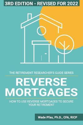Reverse Mortgages: How to use Reverse Mortgages to Secure Your Retirement - Wade D. Pfau