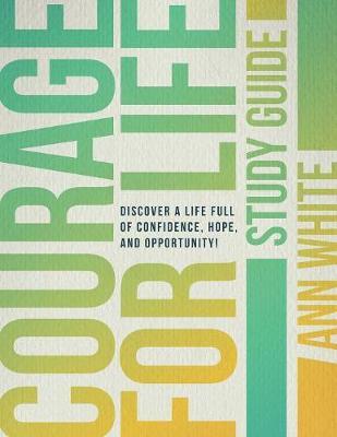 Courage For Life Study Guide: Discover a life full of confidence, hope, and opportunity! - Ann White