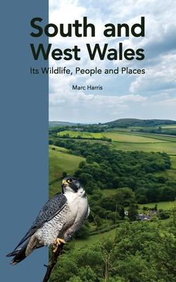 South and West Wales: Its Wildlife, People and Places - Marc Harris