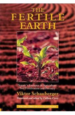 Poza produsului The Fertile Earth: Nature's Energies in Agriculture, Soil Fertilisation and Forestry - Viktor Schauberger
