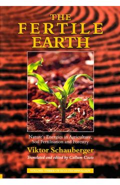 The Fertile Earth: Nature's Energies in Agriculture, Soil Fertilisation and Forestry - Viktor Schauberger