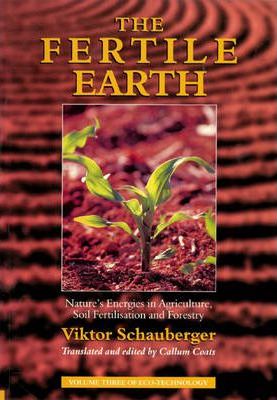 The Fertile Earth: Nature's Energies in Agriculture, Soil Fertilisation and Forestry - Viktor Schauberger