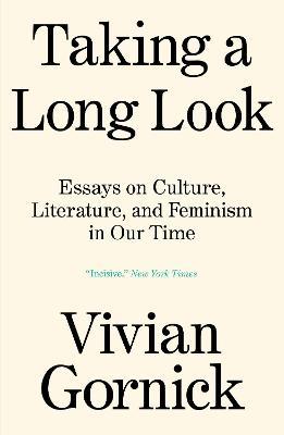 Taking a Long Look: Essays on Culture, Literature and Feminism in Our Time - Vivian Gornick