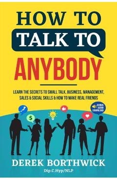 How to Talk to Anybody - Learn The Secrets To Small Talk, Business, Management, Sales & Social Skills & How to Make Real Friends (Communication Skills - Derek Borthwick