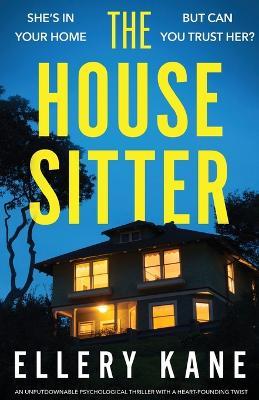 The House Sitter: An unputdownable psychological thriller with a heart-pounding twist - Ellery Kane