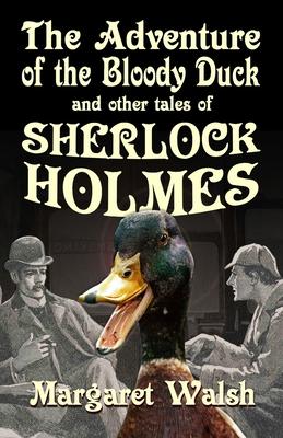 The Adventure of the Bloody Duck and other adventures of Sherlock Holmes - Margaret Walsh