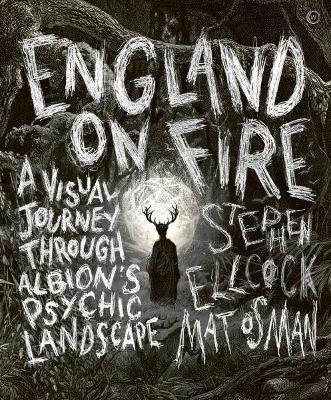 England on Fire: A Visual Journey Through Albion's Psychic Landscape - Stephen Ellcock