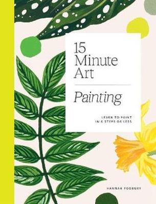 15-Minute Art: Learn to Paint in 6 Steps or Less - Hannah Podbury